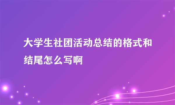 大学生社团活动总结的格式和结尾怎么写啊