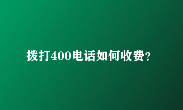 拨打400电话如何收费？