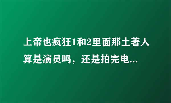 上帝也疯狂1和2里面那土著人算是演员吗，还是拍完电影后依旧部落的原始生活?