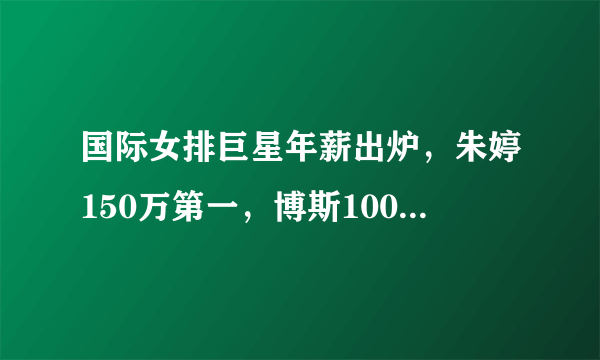 国际女排巨星年薪出炉，朱婷150万第一，博斯100万、埃格努仅15万，你怎么看？