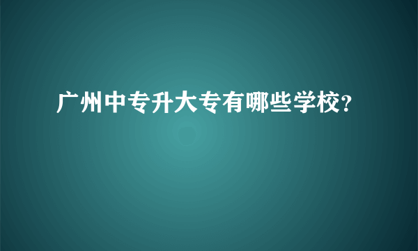 广州中专升大专有哪些学校？