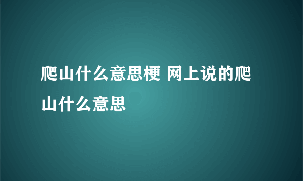 爬山什么意思梗 网上说的爬山什么意思