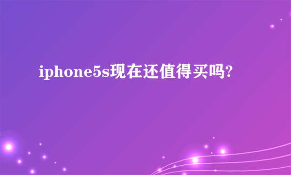 iphone5s现在还值得买吗?