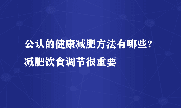 公认的健康减肥方法有哪些?减肥饮食调节很重要