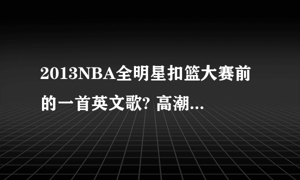 2013NBA全明星扣篮大赛前的一首英文歌? 高潮都是ohohoh的 .. 不胜感激!~~