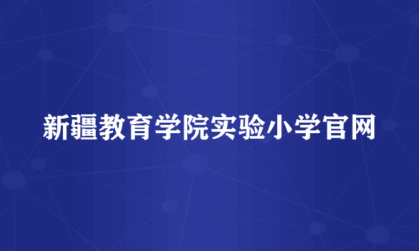 新疆教育学院实验小学官网