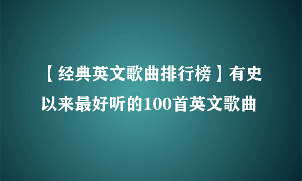 【经典英文歌曲排行榜】有史以来最好听的100首英文歌曲