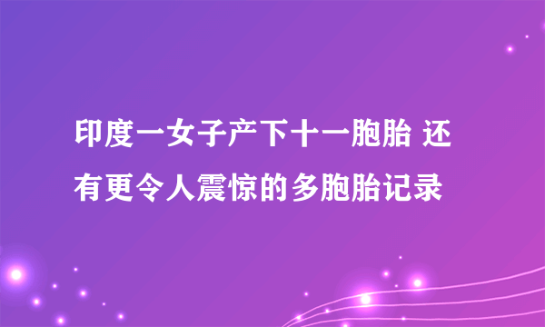 印度一女子产下十一胞胎 还有更令人震惊的多胞胎记录