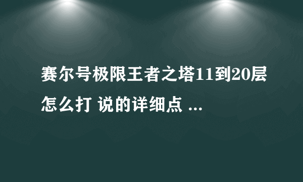 赛尔号极限王者之塔11到20层怎么打 说的详细点 我赢了我给分