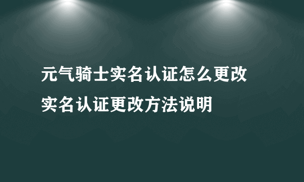 元气骑士实名认证怎么更改 实名认证更改方法说明