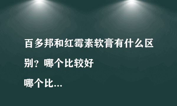 百多邦和红霉素软膏有什么区别？哪个比较好
哪个比较...