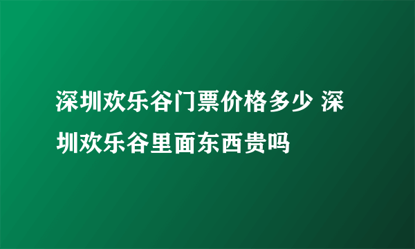 深圳欢乐谷门票价格多少 深圳欢乐谷里面东西贵吗