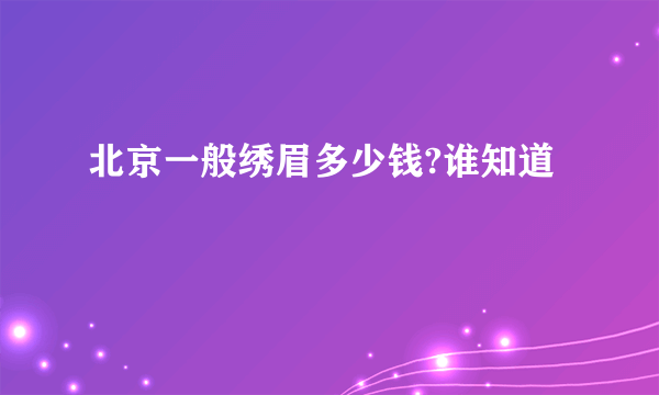 北京一般绣眉多少钱?谁知道