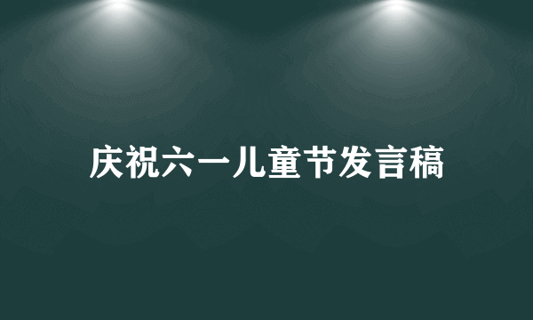 庆祝六一儿童节发言稿