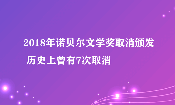 2018年诺贝尔文学奖取消颁发 历史上曾有7次取消