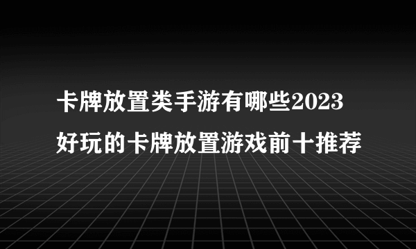 卡牌放置类手游有哪些2023 好玩的卡牌放置游戏前十推荐