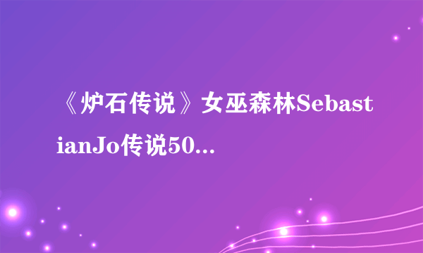 《炉石传说》女巫森林SebastianJo传说50奇数任务战卡组搭配