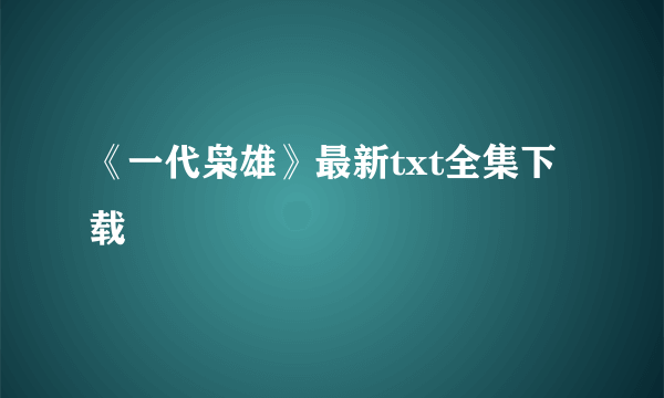 《一代枭雄》最新txt全集下载