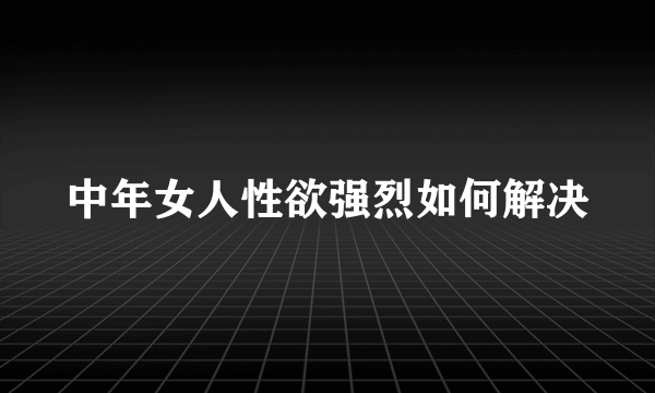 中年女人性欲强烈如何解决