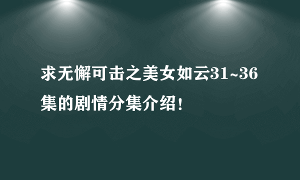 求无懈可击之美女如云31~36集的剧情分集介绍！