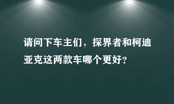 请问下车主们，探界者和柯迪亚克这两款车哪个更好？