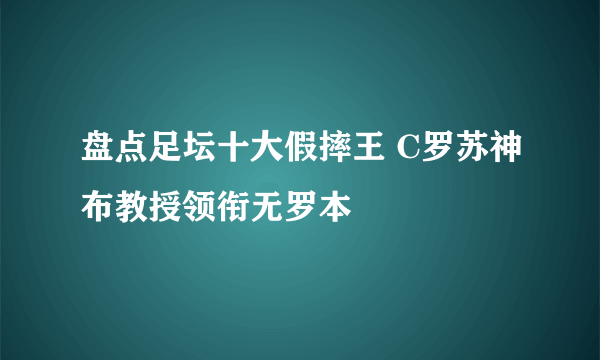 盘点足坛十大假摔王 C罗苏神布教授领衔无罗本