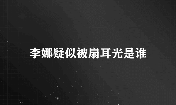 李娜疑似被扇耳光是谁