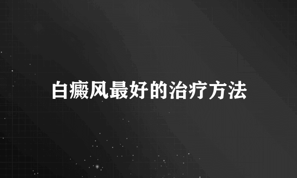 白癜风最好的治疗方法