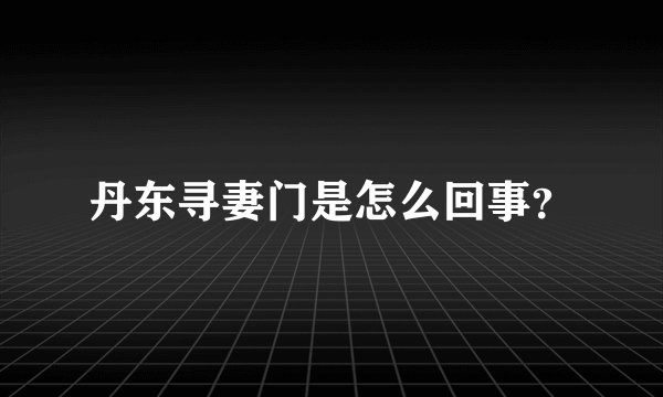 丹东寻妻门是怎么回事？