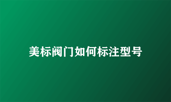 美标阀门如何标注型号