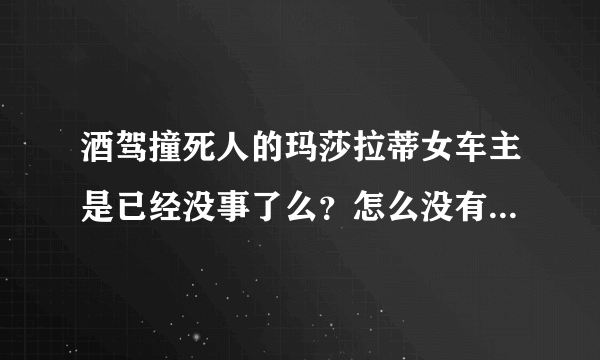 酒驾撞死人的玛莎拉蒂女车主是已经没事了么？怎么没有后续报道了？