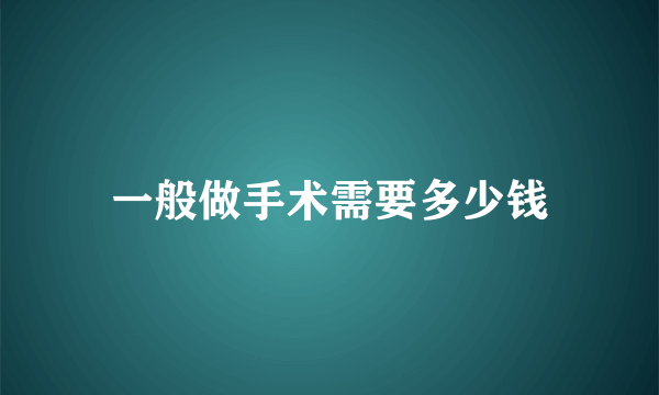 一般做手术需要多少钱