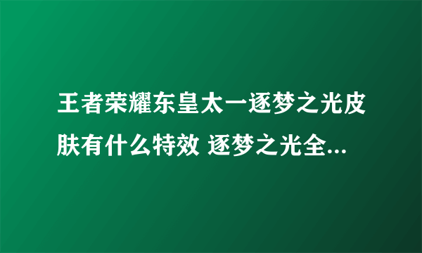 王者荣耀东皇太一逐梦之光皮肤有什么特效 逐梦之光全技能特效预览