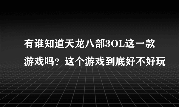 有谁知道天龙八部3OL这一款游戏吗？这个游戏到底好不好玩