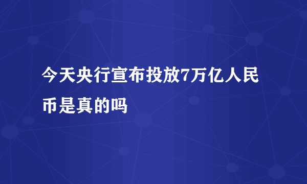 今天央行宣布投放7万亿人民币是真的吗