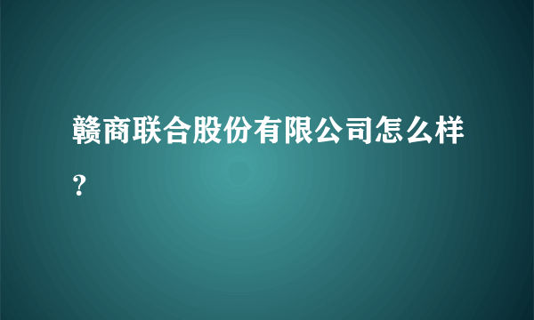 赣商联合股份有限公司怎么样？