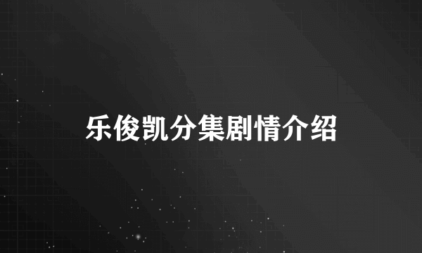 乐俊凯分集剧情介绍