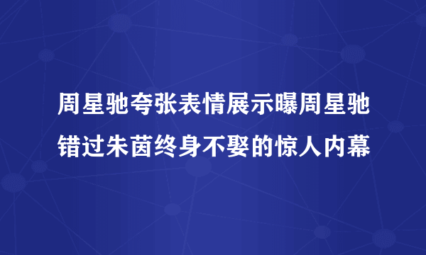 周星驰夸张表情展示曝周星驰错过朱茵终身不娶的惊人内幕