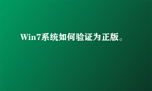 Win7系统如何验证为正版。