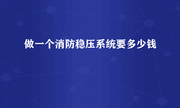 做一个消防稳压系统要多少钱