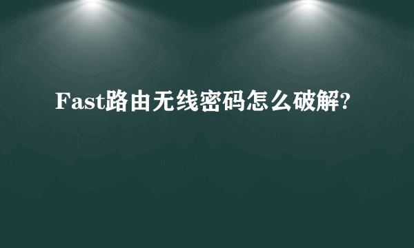 Fast路由无线密码怎么破解?