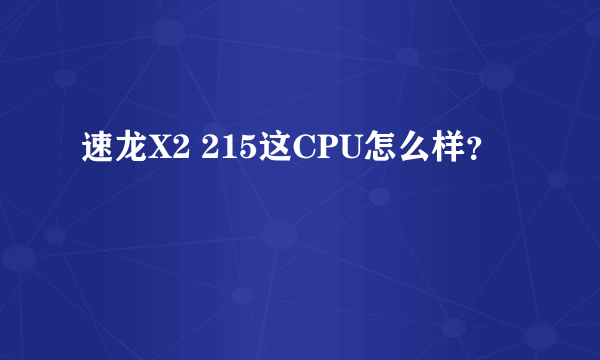 速龙X2 215这CPU怎么样？