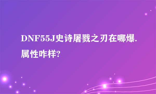 DNF55J史诗屠戮之刃在哪爆.属性咋样?