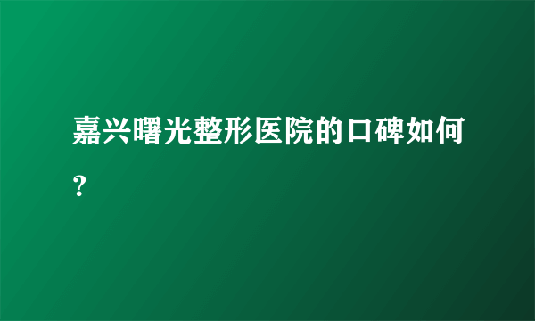 嘉兴曙光整形医院的口碑如何？