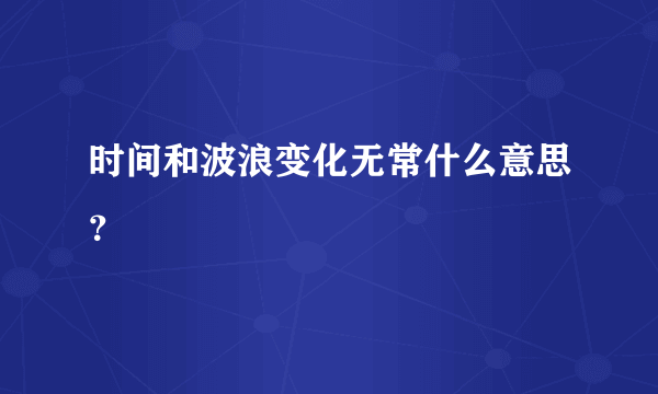 时间和波浪变化无常什么意思？