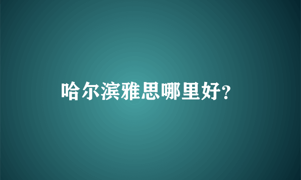 哈尔滨雅思哪里好？