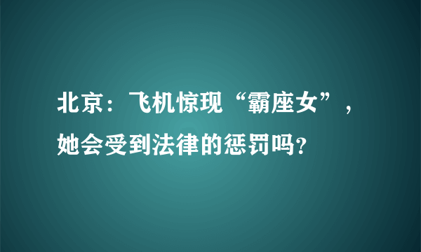 北京：飞机惊现“霸座女”，她会受到法律的惩罚吗？