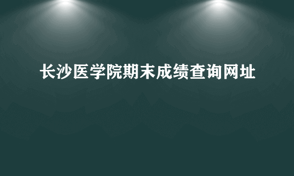 长沙医学院期末成绩查询网址