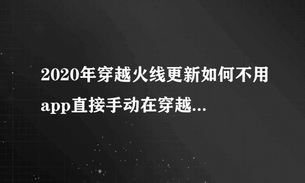 2020年穿越火线更新如何不用app直接手动在穿越火线里更新