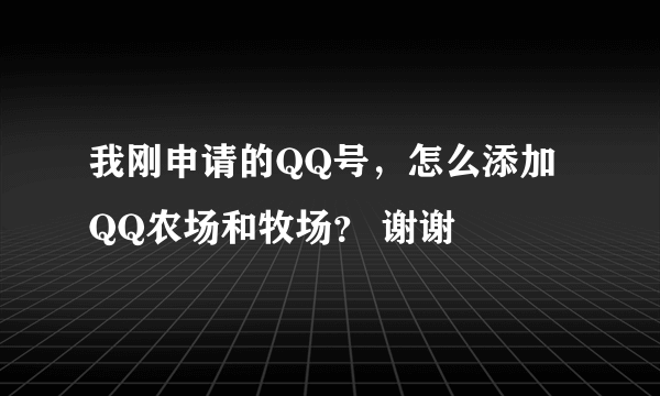 我刚申请的QQ号，怎么添加QQ农场和牧场？ 谢谢